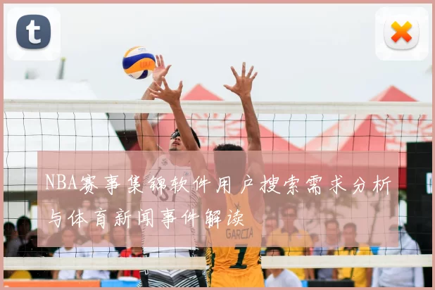 NBA赛事集锦软件用户搜索需求分析与体育新闻事件解读