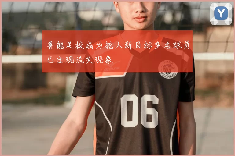鲁能足校成为挖人新目标多名球员已出现流失现象