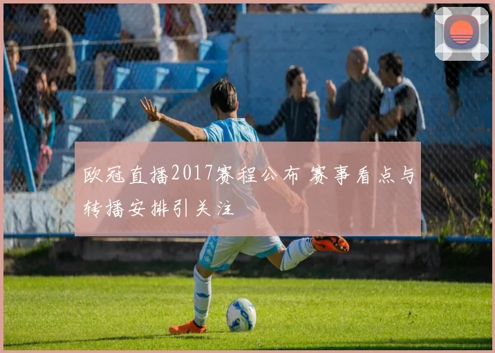 欧冠直播2017赛程公布 赛事看点与转播安排引关注