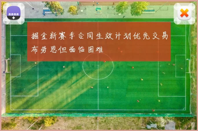 掘金新赛季合同生效计划优先交易布劳恩但面临困难