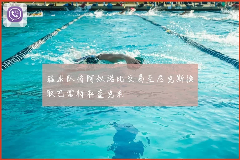 猛龙队将阿奴诺比交易至尼克斯换取巴雷特和奎克利