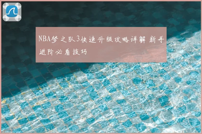 NBA梦之队3快速升级攻略详解 新手进阶必看技巧