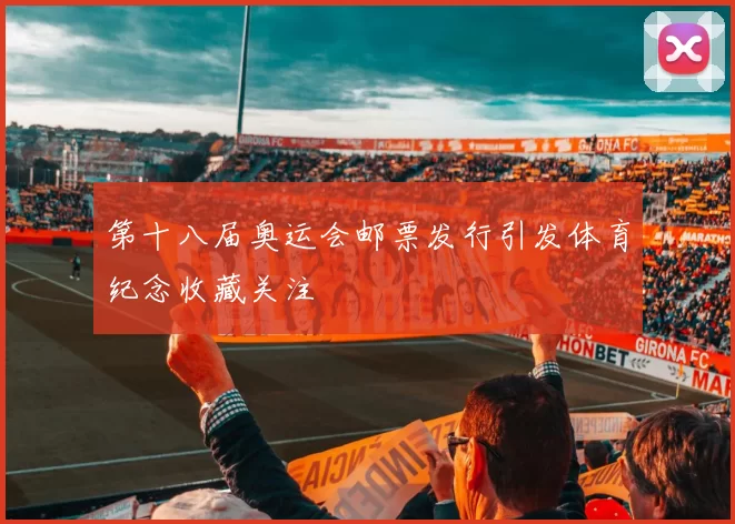 第十八届奥运会邮票发行引发体育纪念收藏关注