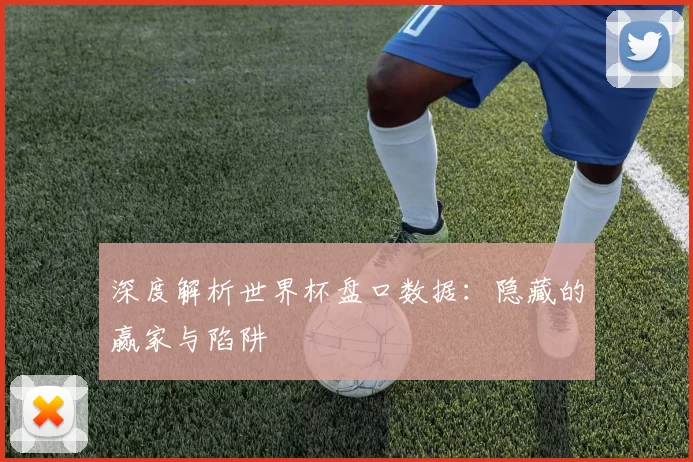深度解析世界杯盘口数据：隐藏的赢家与陷阱