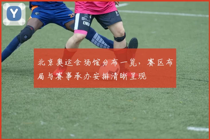 北京奥运会场馆分布一览，赛区布局与赛事承办安排清晰呈现