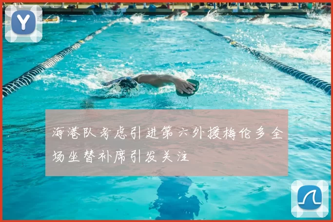 海港队考虑引进第六外援梅伦多全场坐替补席引发关注
