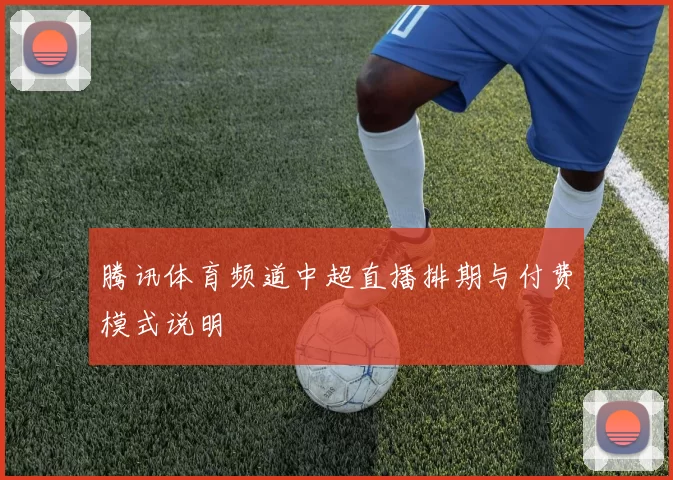 腾讯体育频道中超直播排期与付费模式说明
