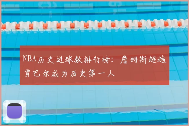 NBA历史进球数排行榜:詹姆斯超越贾巴尔成为历史第一人